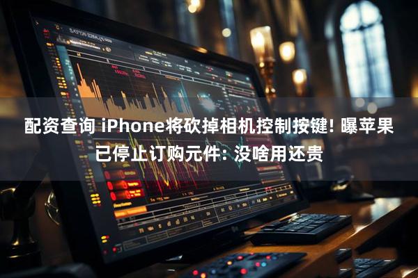 配资查询 iPhone将砍掉相机控制按键! 曝苹果已停止订购元件: 没啥用还贵