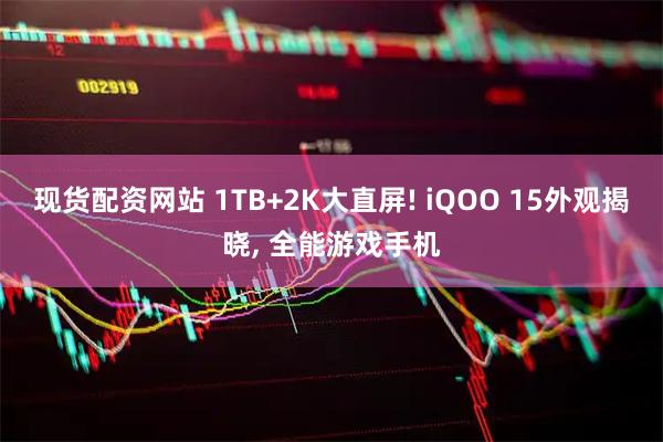 现货配资网站 1TB+2K大直屏! iQOO 15外观揭晓, 全能游戏手机