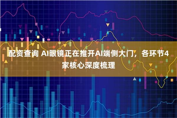 配资查询 AI眼镜正在推开AI端侧大门，各环节4家核心深度梳理