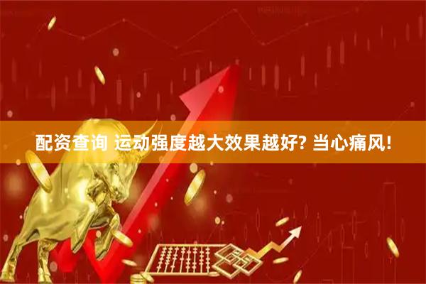 配资查询 运动强度越大效果越好? 当心痛风!